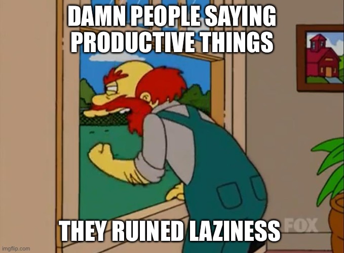 Argh! Damn Scots! They ruined Scotland! | DAMN PEOPLE SAYING PRODUCTIVE THINGS THEY RUINED LAZINESS | image tagged in argh damn scots they ruined scotland | made w/ Imgflip meme maker