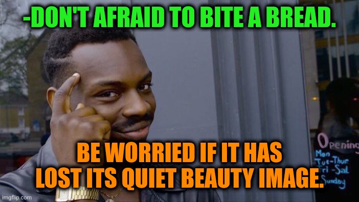 -Return from magazine. | -DON'T AFRAID TO BITE A BREAD. BE WORRIED IF IT HAS LOST ITS QUIET BEAUTY IMAGE. | image tagged in memes,roll safe think about it,does he bite,garlic bread,lost in translation,beauty and the beast | made w/ Imgflip meme maker