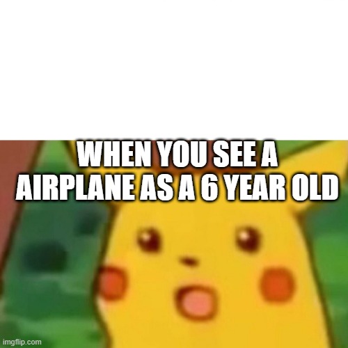 Surprised Pikachu | WHEN YOU SEE A AIRPLANE AS A 6 YEAR OLD | image tagged in memes,surprised pikachu | made w/ Imgflip meme maker