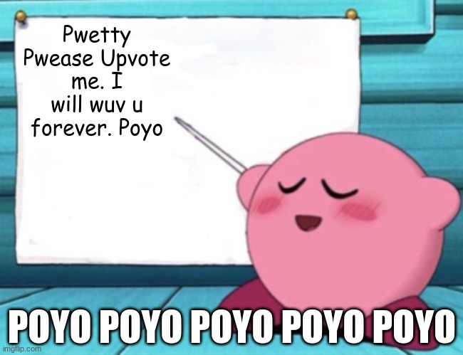 Kirby's lesson | Pwetty Pwease Upvote me. I will wuv u forever. Poyo; POYO POYO POYO POYO POYO | image tagged in kirby's lesson | made w/ Imgflip meme maker
