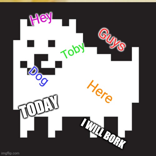 Toby doge | Hey; Guys; Toby; Dog; Here; TODAY; I WILL BORK | image tagged in doge,undertale | made w/ Imgflip meme maker