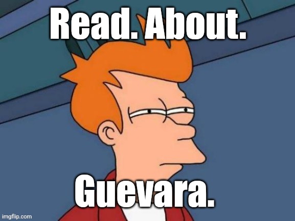 Fry is not sure... | Read. About. Guevara. | image tagged in fry is not sure | made w/ Imgflip meme maker