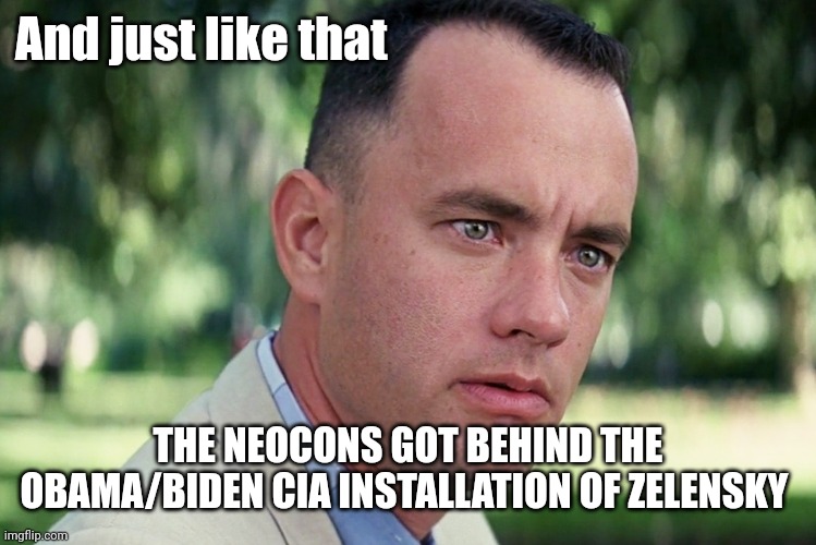 And Just Like That Meme | And just like that THE NEOCONS GOT BEHIND THE OBAMA/BIDEN CIA INSTALLATION OF ZELENSKY | image tagged in memes,and just like that | made w/ Imgflip meme maker