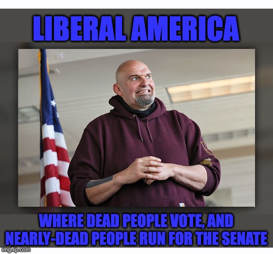Unfit for Office | LIBERAL AMERICA; WHERE DEAD PEOPLE VOTE, AND NEARLY-DEAD PEOPLE RUN FOR THE SENATE | image tagged in fetterman,debate | made w/ Imgflip meme maker