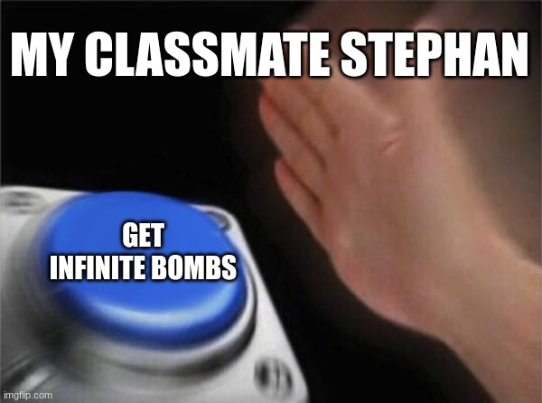 very true | MY CLASSMATE STEPHAN; GET INFINITE BOMBS | image tagged in memes,blank nut button | made w/ Imgflip meme maker