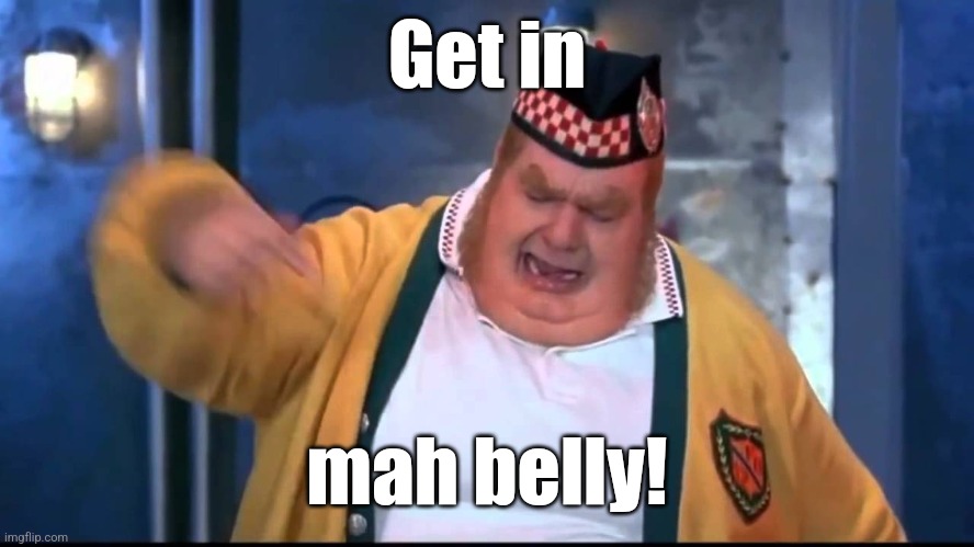 Get In My Belly | Get in mah belly! | image tagged in get in my belly | made w/ Imgflip meme maker