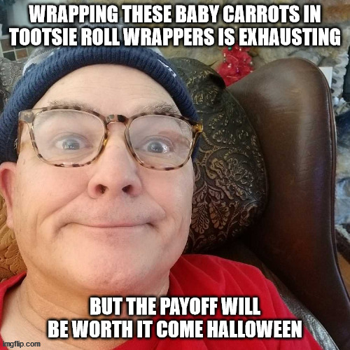 durl earl | WRAPPING THESE BABY CARROTS IN TOOTSIE ROLL WRAPPERS IS EXHAUSTING; BUT THE PAYOFF WILL BE WORTH IT COME HALLOWEEN | image tagged in durl earl | made w/ Imgflip meme maker