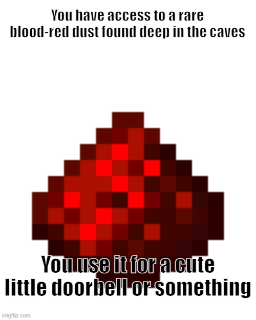 redstone | You have access to a rare blood-red dust found deep in the caves; You use it for a cute little doorbell or something | image tagged in minecraft | made w/ Imgflip meme maker