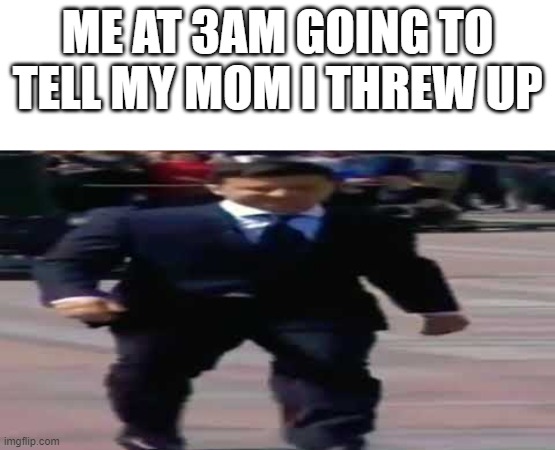 Me at 3am | ME AT 3AM GOING TO TELL MY MOM I THREW UP | image tagged in 3am,memes,funny | made w/ Imgflip meme maker