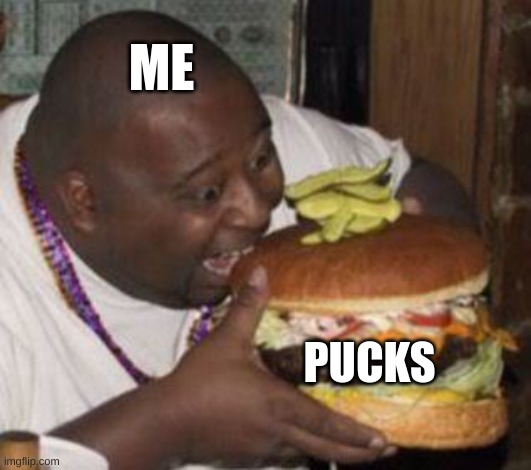 weird-fat-man-eating-burger | ME; PUCKS | image tagged in weird-fat-man-eating-burger | made w/ Imgflip meme maker