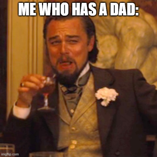 Laughing Leo Meme | ME WHO HAS A DAD: | image tagged in memes,laughing leo | made w/ Imgflip meme maker