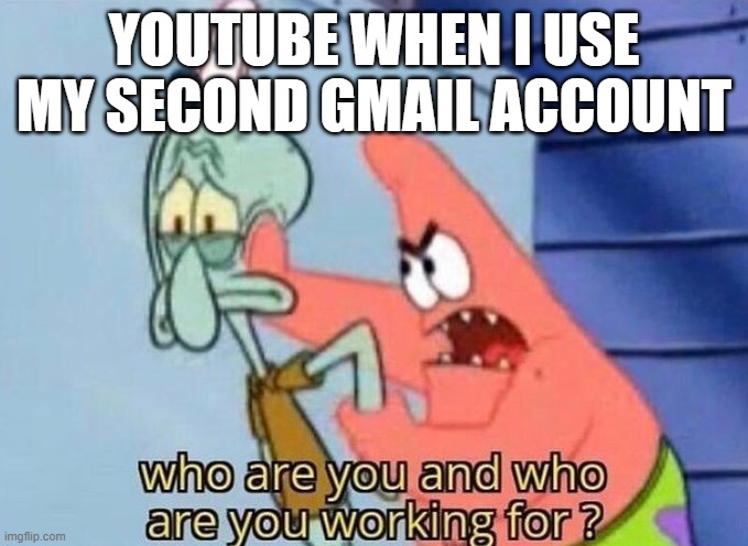 youtube | YOUTUBE WHEN I USE MY SECOND GMAIL ACCOUNT | image tagged in who are you | made w/ Imgflip meme maker