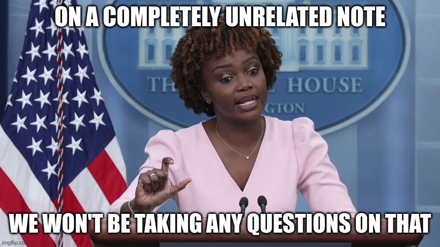 Karine Jean Pierre | ON A COMPLETELY UNRELATED NOTE WE WON'T BE TAKING ANY QUESTIONS ON THAT | image tagged in karine jean pierre | made w/ Imgflip meme maker