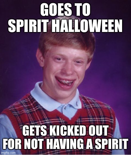 Bad Luck Brian Meme | GOES TO SPIRIT HALLOWEEN; GETS KICKED OUT FOR NOT HAVING A SPIRIT | image tagged in memes,bad luck brian | made w/ Imgflip meme maker