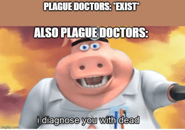 I diagnose you with.... | PLAGUE DOCTORS: *EXIST*; ALSO PLAGUE DOCTORS: | image tagged in i diagnose you with dead,iceu,funny,memes,dead,plague doctor | made w/ Imgflip meme maker