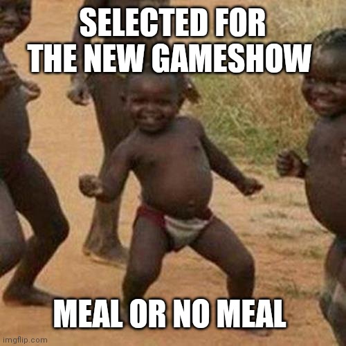 Third World Success Kid | SELECTED FOR THE NEW GAMESHOW; MEAL OR NO MEAL | image tagged in memes,third world success kid | made w/ Imgflip meme maker