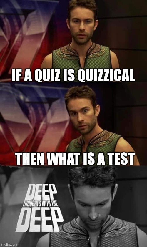 Deep thoughts with the deep | IF A QUIZ IS QUIZZICAL; THEN WHAT IS A TEST | image tagged in deep thoughts with the deep | made w/ Imgflip meme maker