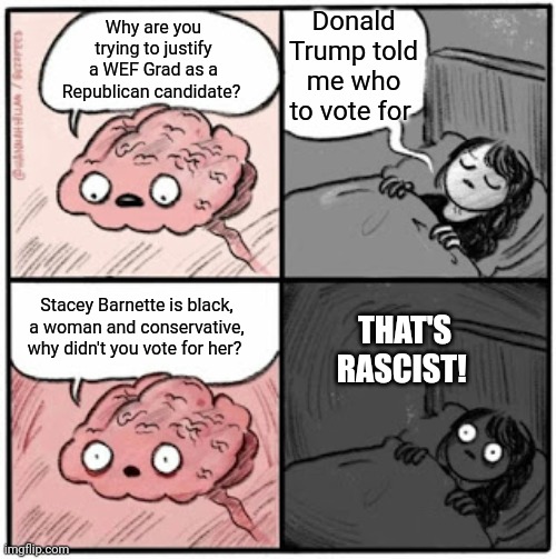 But, but, but Fetterman! | Donald Trump told me who to vote for; Why are you trying to justify a WEF Grad as a Republican candidate? Stacey Barnette is black, a woman and conservative, why didn't you vote for her? THAT'S RASCIST! | image tagged in brain before sleep | made w/ Imgflip meme maker