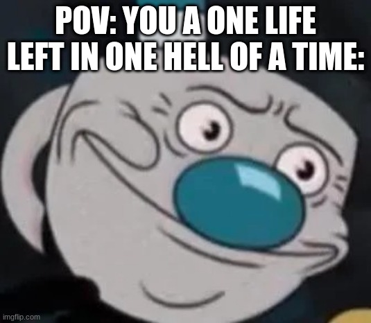 Cuphead be like | POV: YOU A ONE LIFE LEFT IN ONE HELL OF A TIME: | image tagged in mugman | made w/ Imgflip meme maker