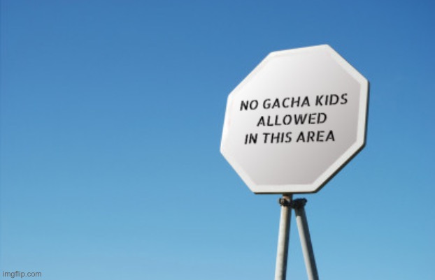 image tagged in no gacha kids allowed in this area road sign | made w/ Imgflip meme maker