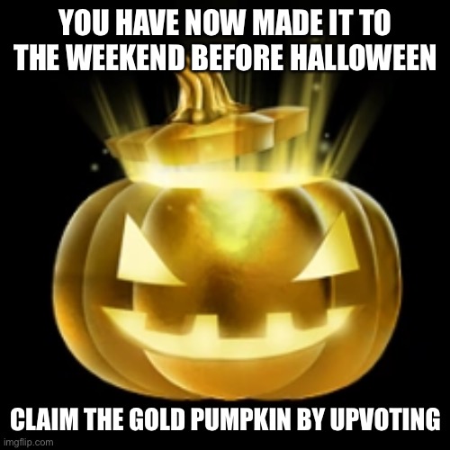 This video is sponsored by Iceu | YOU HAVE NOW MADE IT TO THE WEEKEND BEFORE HALLOWEEN; CLAIM THE GOLD PUMPKIN BY UPVOTING | image tagged in golden pumpkin,spooktober | made w/ Imgflip meme maker