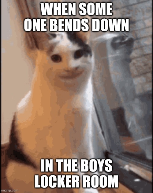 fun | WHEN SOME ONE BENDS DOWN; IN THE BOYS LOCKER ROOM | image tagged in fun | made w/ Imgflip meme maker