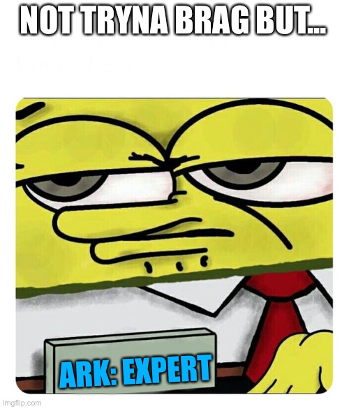 Spongebob Name tag | NOT TRYNA BRAG BUT... ARK: EXPERT | image tagged in spongebob name tag | made w/ Imgflip meme maker