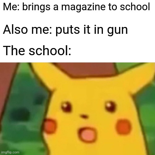 School has fireworks | Me: brings a magazine to school; Also me: puts it in gun; The school: | image tagged in memes,surprised pikachu | made w/ Imgflip meme maker