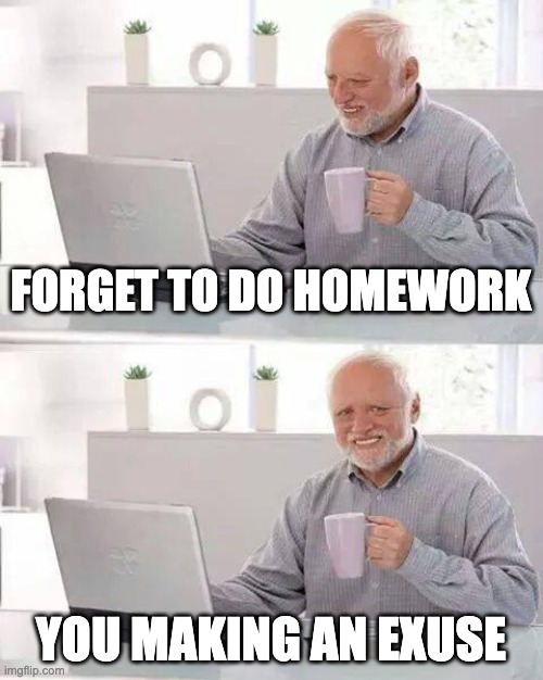 Hide the Pain Harold Meme | FORGET TO DO HOMEWORK; YOU MAKING AN EXUSE | image tagged in memes,hide the pain harold | made w/ Imgflip meme maker