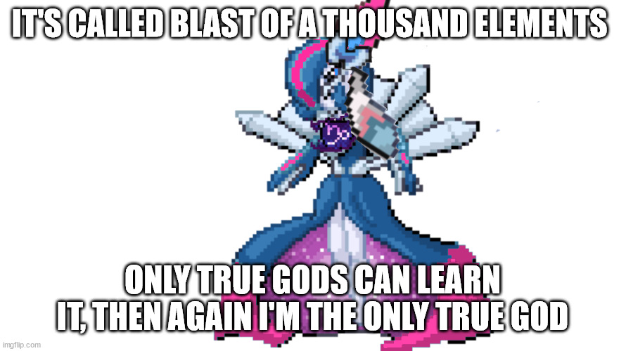 sylceon's true god form | IT'S CALLED BLAST OF A THOUSAND ELEMENTS ONLY TRUE GODS CAN LEARN IT, THEN AGAIN I'M THE ONLY TRUE GOD | image tagged in sylceon's true god form | made w/ Imgflip meme maker