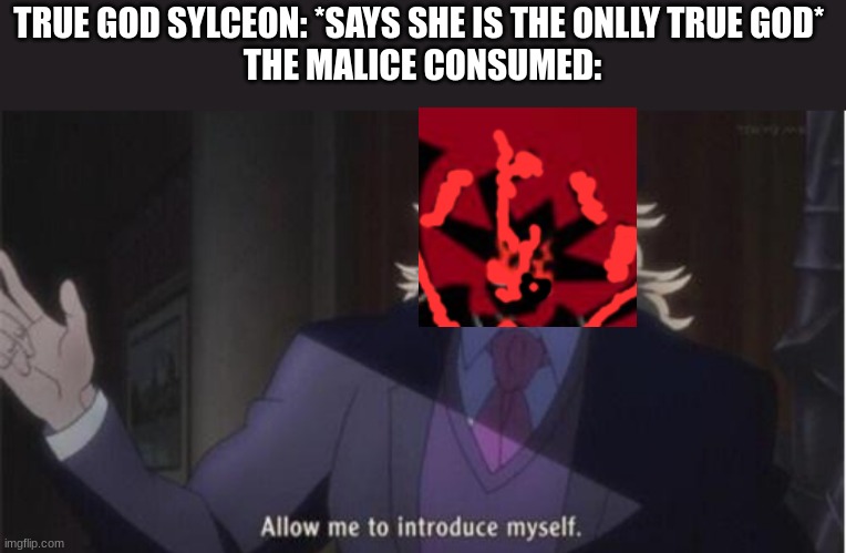 Allow me to introduce myself(jojo) | TRUE GOD SYLCEON: *SAYS SHE IS THE ONLLY TRUE GOD* 
THE MALICE CONSUMED: | image tagged in allow me to introduce myself jojo | made w/ Imgflip meme maker