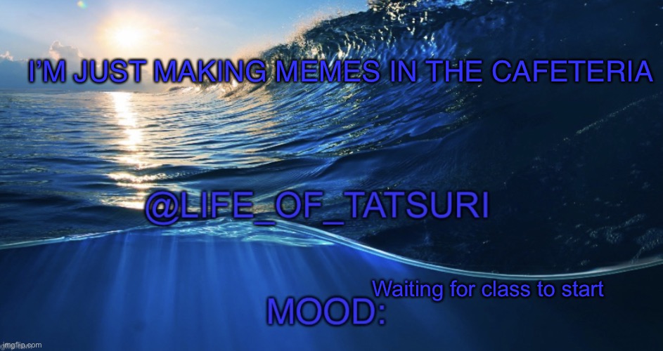 Little bored | I’M JUST MAKING MEMES IN THE CAFETERIA; Waiting for class to start | image tagged in life_of_tatsuri template | made w/ Imgflip meme maker