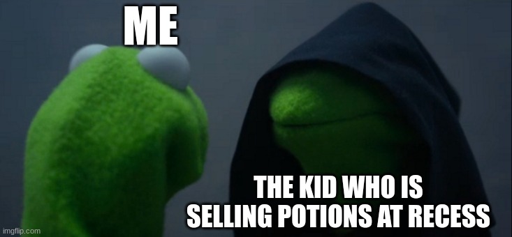 Kermit at schoo | ME; THE KID WHO IS SELLING POTIONS AT RECESS | image tagged in memes,evil kermit | made w/ Imgflip meme maker