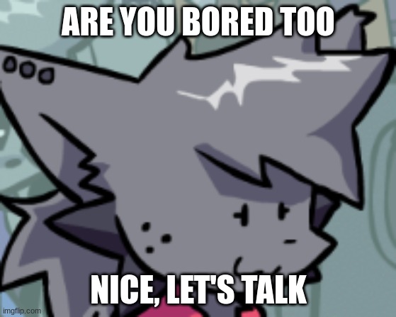 Kapi Oh F**k | ARE YOU BORED TOO; NICE, LET'S TALK | image tagged in kapi oh f k | made w/ Imgflip meme maker