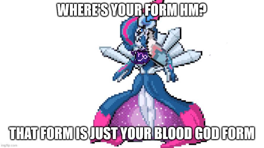sylceon's true god form | WHERE'S YOUR FORM HM? THAT FORM IS JUST YOUR BLOOD GOD FORM | image tagged in sylceon's true god form | made w/ Imgflip meme maker