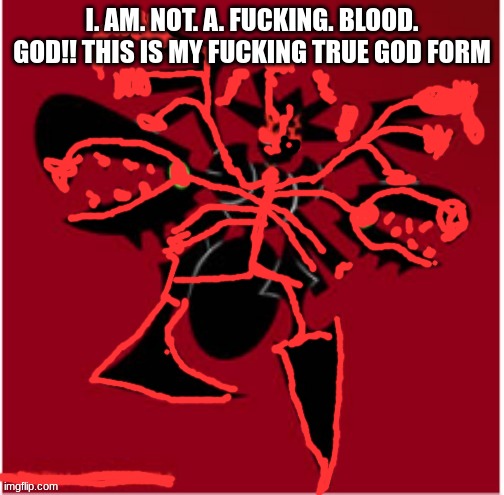 The Malice Consumed | I. AM. NOT. A. FUCKING. BLOOD. GOD!! THIS IS MY FUCKING TRUE GOD FORM | image tagged in the malice consumed | made w/ Imgflip meme maker