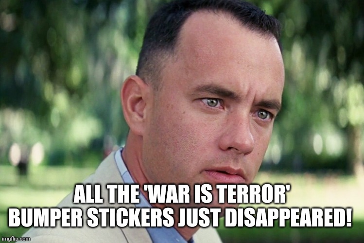 And Just Like That Meme | ALL THE 'WAR IS TERROR' BUMPER STICKERS JUST DISAPPEARED! | image tagged in memes,and just like that | made w/ Imgflip meme maker