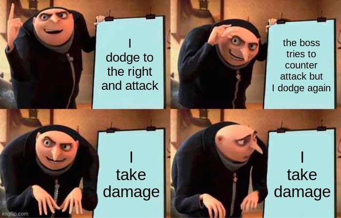 Gru's Plan Meme | I dodge to the right and attack; the boss tries to counter attack but I dodge again; I take damage; I take damage | image tagged in memes,gru's plan | made w/ Imgflip meme maker