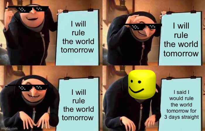 When gru says he wants to rule the world | I will rule the world tomorrow; I will rule the world tomorrow; I will rule the world tomorrow; I said I would rule the world tomorrow for 3 days straight | image tagged in memes,gru's plan | made w/ Imgflip meme maker