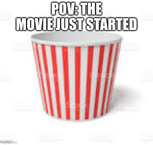 i like povs | POV: THE MOVIE JUST STARTED | image tagged in opocorn | made w/ Imgflip meme maker