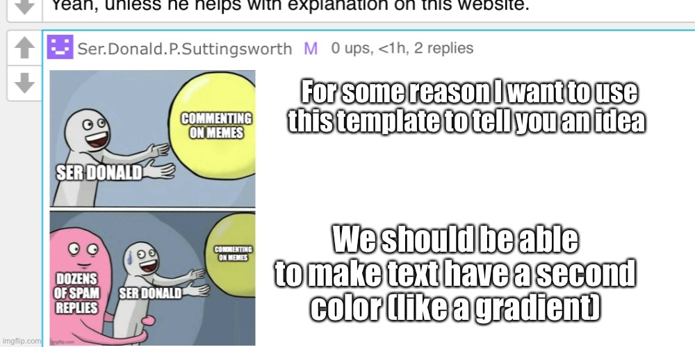 Hmm | For some reason I want to use this template to tell you an idea; We should be able to make text have a second color (like a gradient) | image tagged in donald reply | made w/ Imgflip meme maker