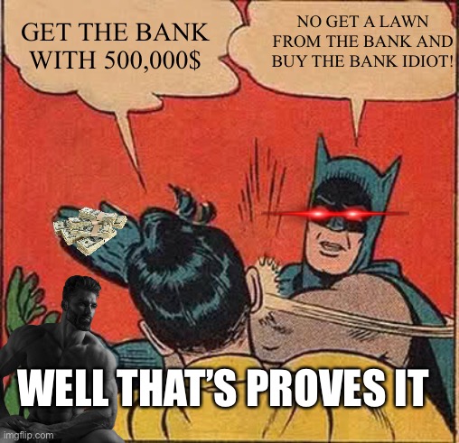 Batman Slapping Robin Meme | NO GET A LAWN FROM THE BANK AND BUY THE BANK IDIOT! GET THE BANK WITH 500,000$; WELL THAT’S PROVES IT | image tagged in memes,batman slapping robin | made w/ Imgflip meme maker