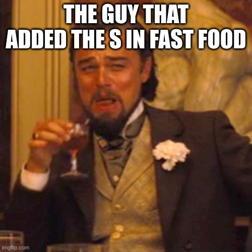 Laughing Leo | THE GUY THAT ADDED THE S IN FAST FOOD | image tagged in memes,laughing leo | made w/ Imgflip meme maker