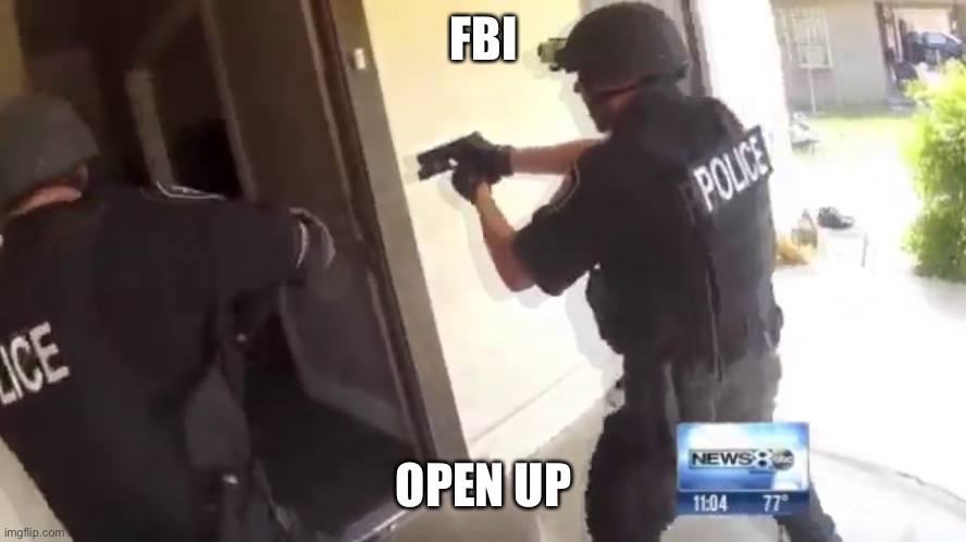 FBI OPEN UP | FBI; OPEN UP | image tagged in fbi open up | made w/ Imgflip meme maker
