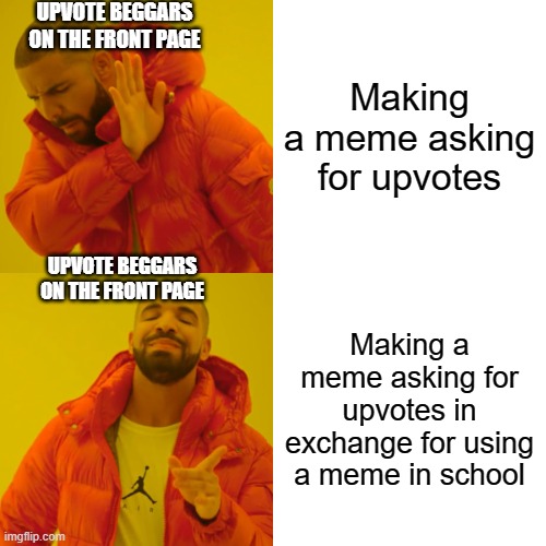 No more upvote beggars | UPVOTE BEGGARS ON THE FRONT PAGE; Making a meme asking for upvotes; UPVOTE BEGGARS ON THE FRONT PAGE; Making a meme asking for upvotes in exchange for using a meme in school | image tagged in memes,drake hotline bling,upvote begging,upvote if you agree,funny,relatable | made w/ Imgflip meme maker