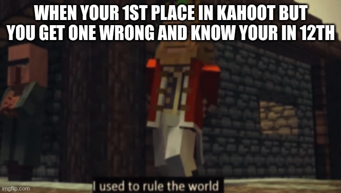 your childhood in a nutshell | WHEN YOUR 1ST PLACE IN KAHOOT BUT YOU GET ONE WRONG AND KNOW YOUR IN 12TH | image tagged in i used to rule the world,kahoot,school,funny,so true memes,relateable | made w/ Imgflip meme maker