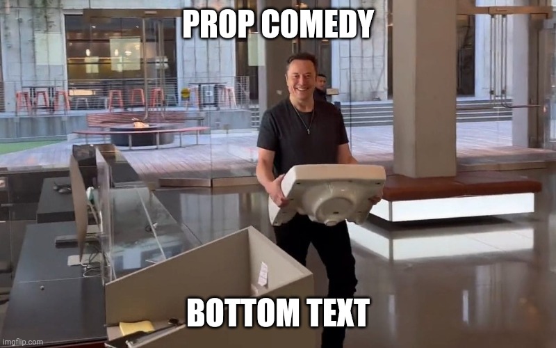 PROP COMEDY; BOTTOM TEXT | image tagged in elon musk,elon musk buying twitter,twitter,sink | made w/ Imgflip meme maker