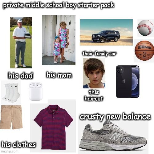 Middle school boi starter pack | private middle school boy starter pack; their family car; his mom; his dad; this haircut; crusty new balance; his clothes | image tagged in blank | made w/ Imgflip meme maker