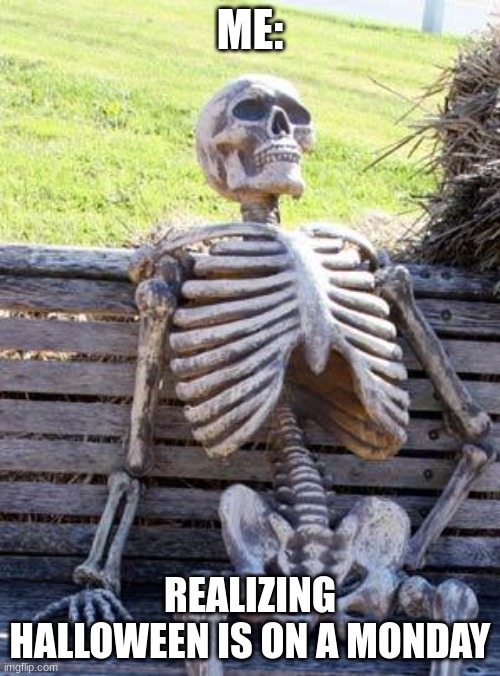 Waiting Skeleton | ME:; REALIZING HALLOWEEN IS ON A MONDAY | image tagged in memes,waiting skeleton | made w/ Imgflip meme maker