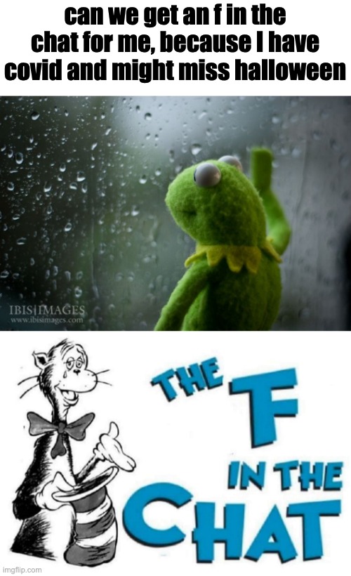 can we get an f in the chat for me, because I have covid and might miss halloween | image tagged in kermit window,the f in the chat,sad,depression | made w/ Imgflip meme maker